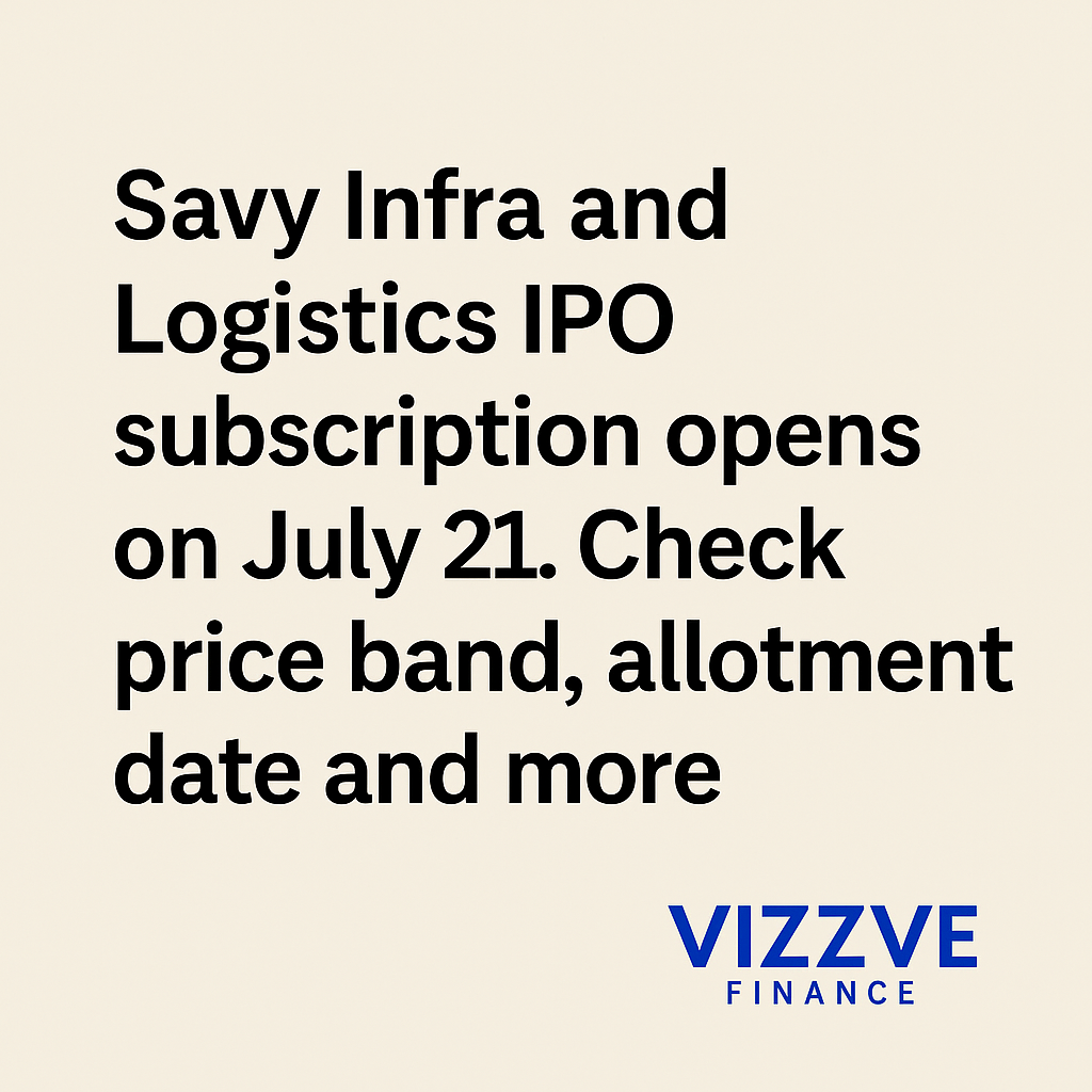 Savy Infra IPO subscription opens July 21, 2024 – Vizzve Finance market update